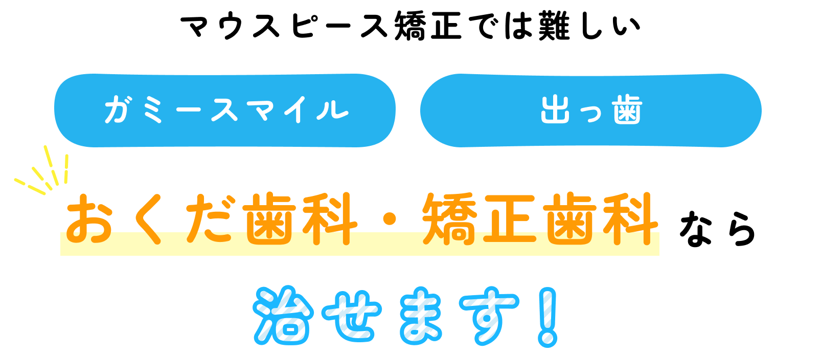 マウスピース矯正では難しい、ガミースマイル、出っ歯、おくだ歯科・矯正歯科なら治せます！